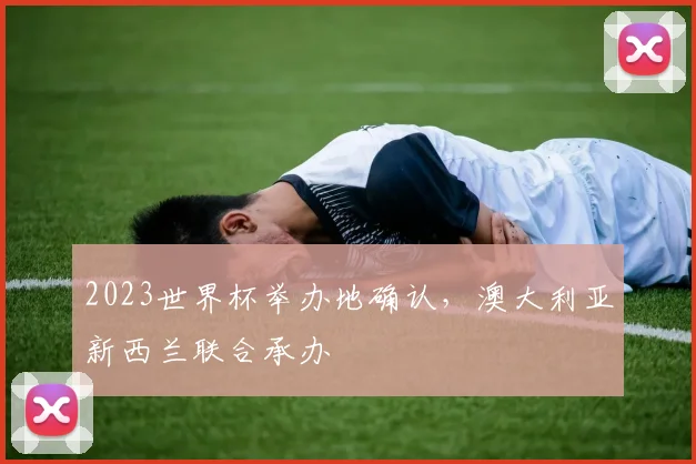 2023世界杯举办地确认,澳大利亚新西兰联合承办