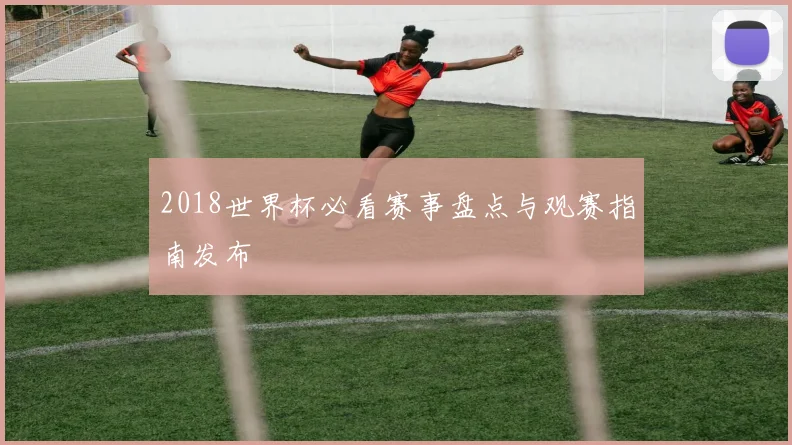 2018世界杯必看赛事盘点与观赛指南发布