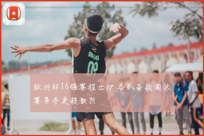 欧洲杯16强赛程出炉 各队备战淘汰赛争夺更趋激烈
