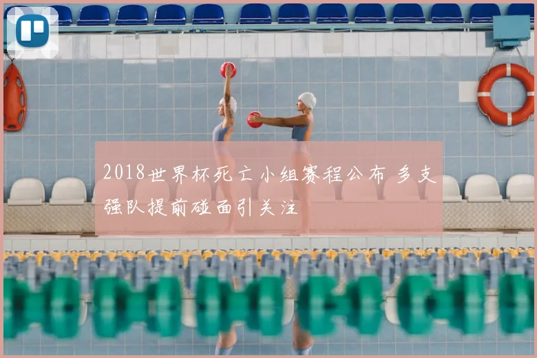 2018世界杯死亡小组赛程公布 多支强队提前碰面引关注
