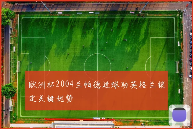 欧洲杯2004兰帕德进球助英格兰锁定关键优势