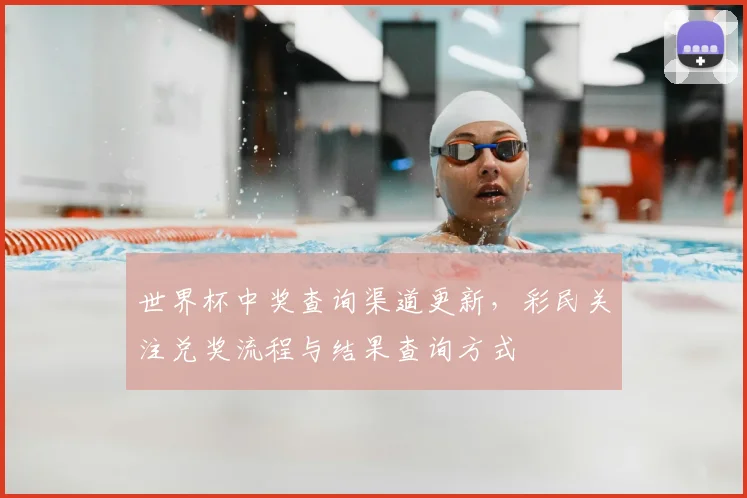 世界杯中奖查询渠道更新，彩民关注兑奖流程与结果查询方式