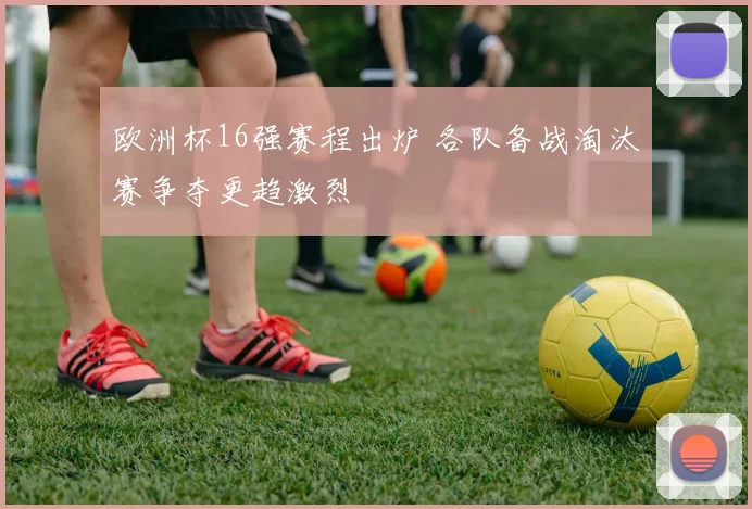 欧洲杯16强赛程出炉 各队备战淘汰赛争夺更趋激烈